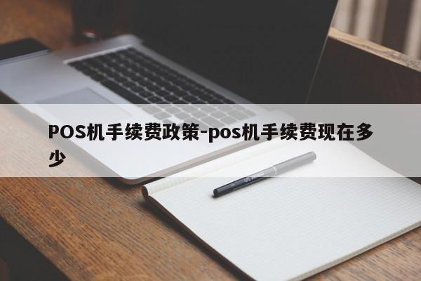 双滦POS机手续费政策-pos机手续费现在多少