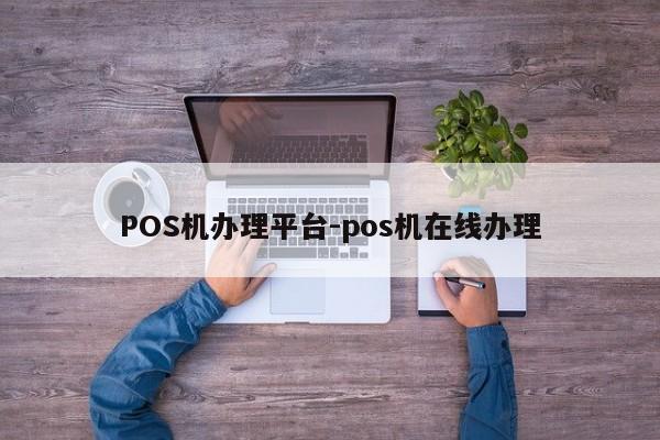 双滦POS机办理平台-pos机在线办理